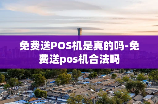 重庆免费送POS机是真的吗-免费送pos机合法吗-第1张图片-点点富足