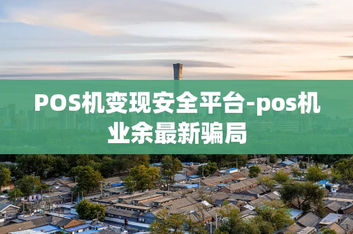 重庆POS机变现安全平台-pos机业余最新骗局-第1张图片-点点富足 重庆POS机变现安全平台-pos机业余最新骗局-第1张图片-点点富足