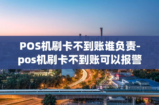 重庆POS机刷卡不到账谁负责-pos机刷卡不到账可以报警吗-第1张图片-点点富足