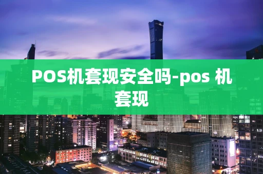 重庆POS机套现安全吗-pos 机套现-第1张图片-点点富足 重庆POS机套现安全吗-pos 机套现-第1张图片-点点富足