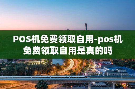 重庆POS机免费领取自用-pos机免费领取自用是真的吗-第1张图片-点点富足