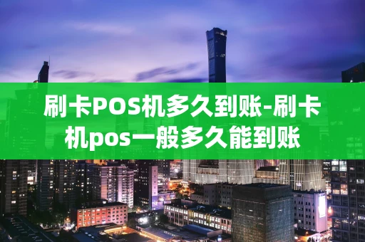 重庆刷卡POS机多久到账-刷卡机pos一般多久能到账-第1张图片-点点富足