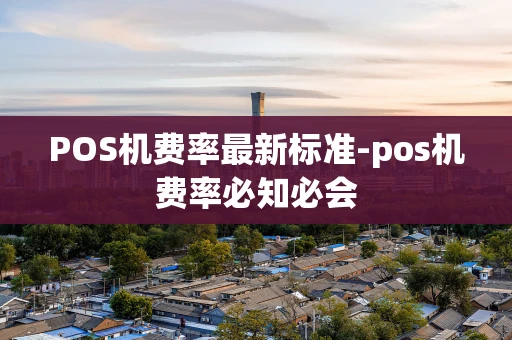 重庆POS机费率最新标准-pos机费率必知必会-第1张图片-点点富足