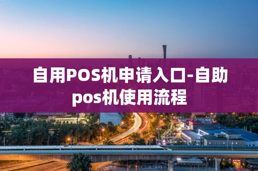 重庆自用POS机申请入口-自助pos机使用流程-第1张图片-点点富足
