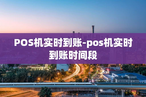 重庆POS机实时到账-pos机实时到账时间段-第1张图片-点点富足 重庆POS机实时到账-pos机实时到账时间段-第1张图片-点点富足