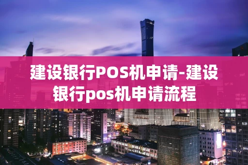 重庆建设银行POS机申请-建设银行pos机申请流程-第1张图片-点点富足 重庆建设银行POS机申请-建设银行pos机申请流程-第1张图片-点点富足