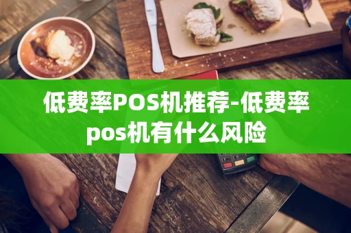 重庆低费率POS机推荐-低费率pos机有什么风险-第1张图片-点点富足