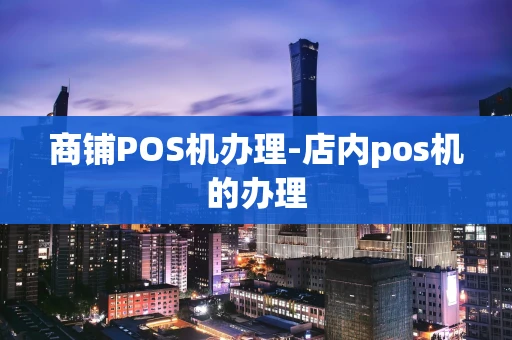 重庆商铺POS机办理-店内pos机的办理-第1张图片-点点富足
