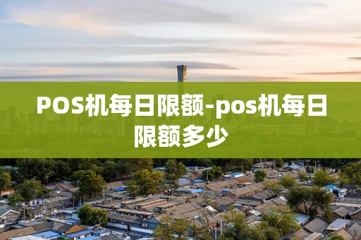 重庆POS机每日限额-pos机每日限额多少-第1张图片-点点富足 重庆POS机每日限额-pos机每日限额多少-第1张图片-点点富足