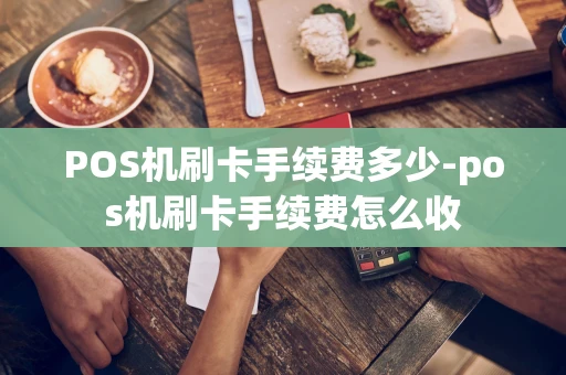 重庆POS机刷卡手续费多少-pos机刷卡手续费怎么收-第1张图片-点点富足