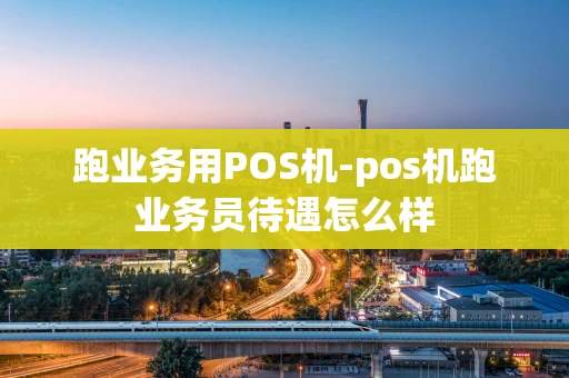 重庆跑业务用POS机-pos机跑业务员待遇怎么样-第1张图片-点点富足 重庆跑业务用POS机-pos机跑业务员待遇怎么样-第1张图片-点点富足