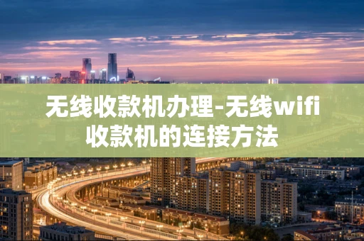 重庆无线收款机办理-无线wifi收款机的连接方法-第1张图片-点点富足