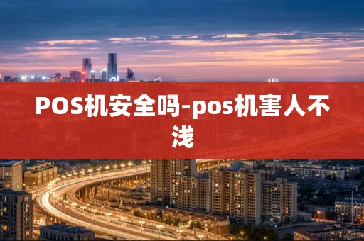重庆POS机安全吗-pos机害人不浅-第1张图片-点点富足