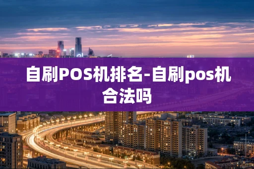 重庆自刷POS机排名-自刷pos机合法吗-第1张图片-点点富足