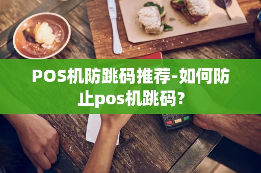 重庆POS机防跳码推荐-如何防止pos机跳码?-第1张图片-点点富足