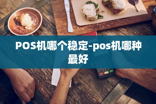 重庆POS机哪个稳定-pos机哪种最好-第1张图片-点点富足