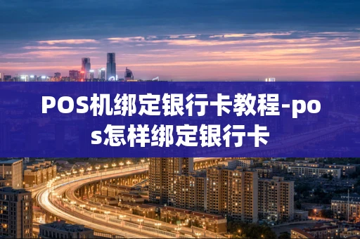 重庆POS机绑定银行卡教程-pos怎样绑定银行卡-第1张图片-点点富足