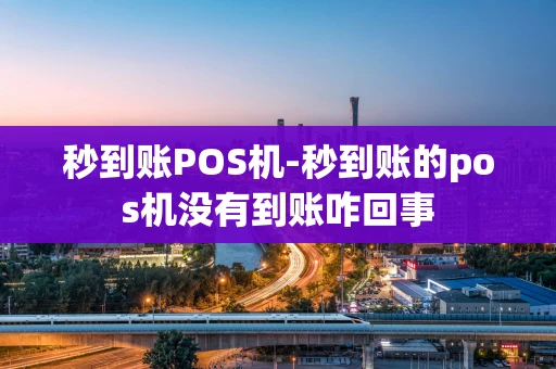 重庆秒到账POS机-秒到账的pos机没有到账咋回事-第1张图片-点点富足 重庆秒到账POS机-秒到账的pos机没有到账咋回事-第1张图片-点点富足