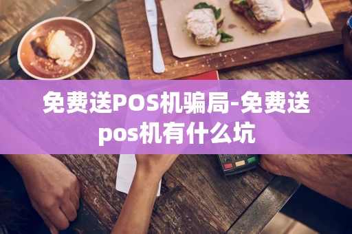 重庆免费送POS机骗局-免费送pos机有什么坑-第1张图片-点点富足 重庆免费送POS机骗局-免费送pos机有什么坑-第1张图片-点点富足