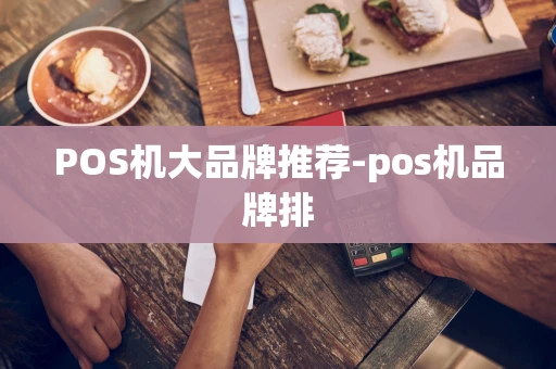 重庆POS机大品牌推荐-pos机品牌排-第1张图片-点点富足