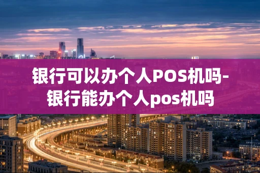 重庆银行可以办个人POS机吗-银行能办个人pos机吗-第1张图片-点点富足 重庆银行可以办个人POS机吗-银行能办个人pos机吗-第1张图片-点点富足