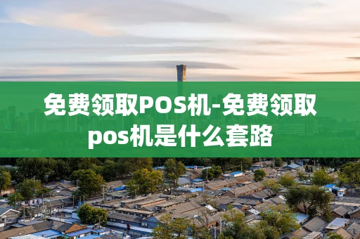 重庆免费领取POS机-免费领取pos机是什么套路-第1张图片-点点富足 重庆免费领取POS机-免费领取pos机是什么套路-第1张图片-点点富足