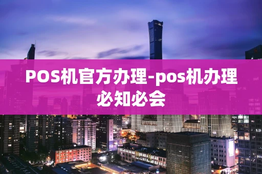 重庆POS机官方办理-pos机办理必知必会-第1张图片-点点富足 重庆POS机官方办理-pos机办理必知必会-第1张图片-点点富足