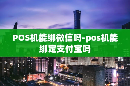 重庆POS机能绑微信吗-pos机能绑定支付宝吗-第1张图片-点点富足