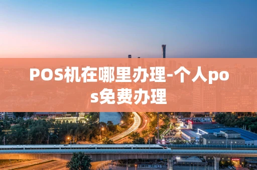 重庆POS机在哪里办理-个人pos免费办理-第1张图片-点点富足