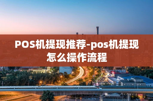 重庆POS机提现推荐-pos机提现怎么操作流程-第1张图片-点点富足