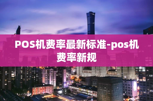 重庆POS机费率最新标准-pos机费率新规-第1张图片-点点富足 重庆POS机费率最新标准-pos机费率新规-第1张图片-点点富足