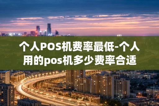 重庆个人POS机费率最低-个人用的pos机多少费率合适-第1张图片-点点富足