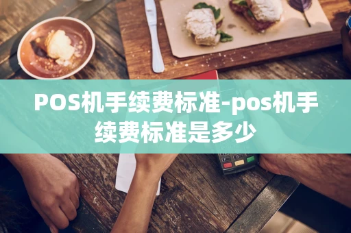 重庆POS机手续费标准-pos机手续费标准是多少-第1张图片-点点富足