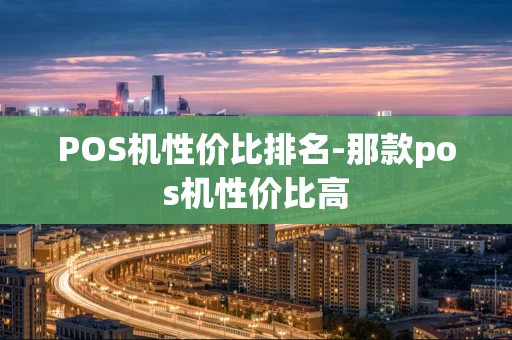 重庆POS机性价比排名-那款pos机性价比高-第1张图片-点点富足