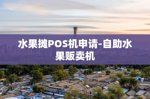 重庆水果摊POS机申请-自助水果贩卖机-第1张图片-点点富足