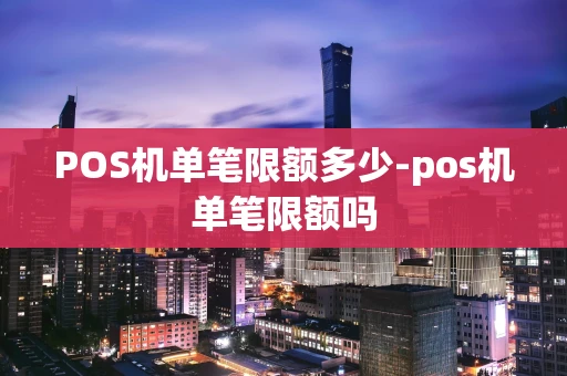 重庆POS机单笔限额多少-pos机单笔限额吗-第1张图片-点点富足 重庆POS机单笔限额多少-pos机单笔限额吗-第1张图片-点点富足