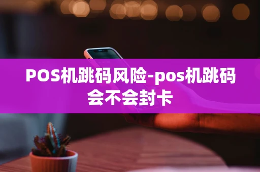 重庆POS机跳码风险-pos机跳码会不会封卡-第1张图片-点点富足