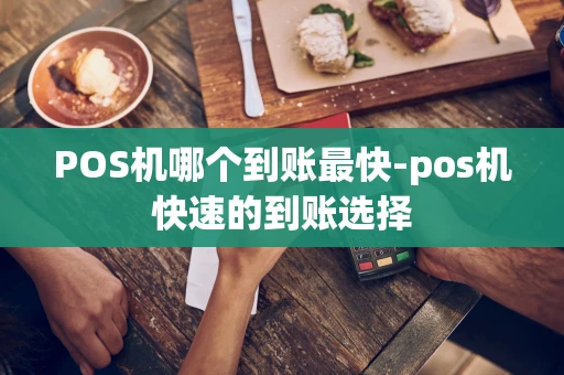 重庆POS机哪个到账最快-pos机快速的到账选择-第1张图片-点点富足