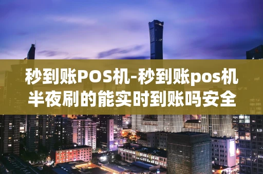 重庆秒到账POS机-秒到账pos机半夜刷的能实时到账吗安全吗-第1张图片-点点富足 重庆秒到账POS机-秒到账pos机半夜刷的能实时到账吗安全吗-第1张图片-点点富足