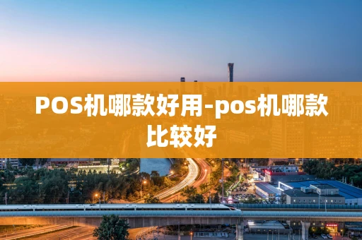 重庆POS机哪款好用-pos机哪款比较好-第1张图片-点点富足