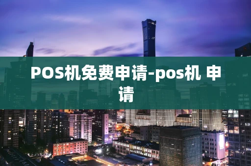 重庆POS机免费申请-pos机 申请-第1张图片-点点富足 重庆POS机免费申请-pos机 申请-第1张图片-点点富足