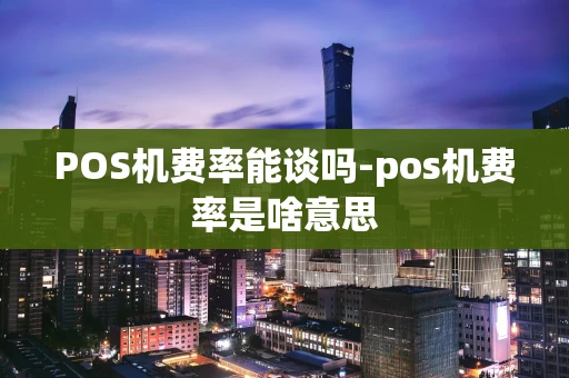 重庆POS机费率能谈吗-pos机费率是啥意思-第1张图片-点点富足 重庆POS机费率能谈吗-pos机费率是啥意思-第1张图片-点点富足