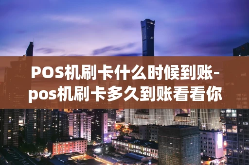 重庆POS机刷卡什么时候到账-pos机刷卡多久到账看看你就明白了-第1张图片-点点富足 重庆POS机刷卡什么时候到账-pos机刷卡多久到账看看你就明白了-第1张图片-点点富足