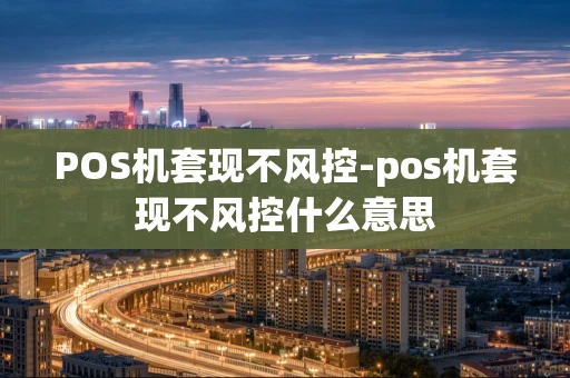 重庆POS机套现不风控-pos机套现不风控什么意思-第1张图片-点点富足