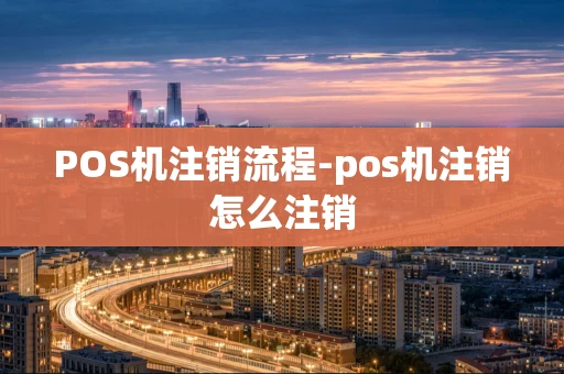 重庆POS机注销流程-pos机注销怎么注销-第1张图片-点点富足