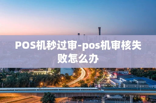 重庆POS机秒过审-pos机审核失败怎么办-第1张图片-点点富足 重庆POS机秒过审-pos机审核失败怎么办-第1张图片-点点富足