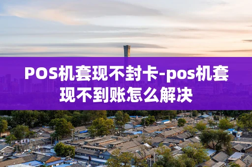 重庆POS机套现不封卡-pos机套现不到账怎么解决-第1张图片-点点富足 重庆POS机套现不封卡-pos机套现不到账怎么解决-第1张图片-点点富足