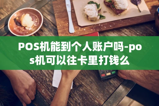 重庆POS机能到个人账户吗-pos机可以往卡里打钱么-第1张图片-点点富足 重庆POS机能到个人账户吗-pos机可以往卡里打钱么-第1张图片-点点富足