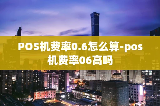 重庆POS机费率0.6怎么算-pos机费率06高吗-第1张图片-点点富足 重庆POS机费率0.6怎么算-pos机费率06高吗-第1张图片-点点富足