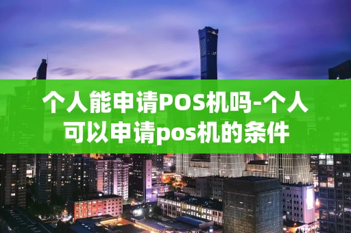 重庆个人能申请POS机吗-个人可以申请pos机的条件-第1张图片-点点富足 重庆个人能申请POS机吗-个人可以申请pos机的条件-第1张图片-点点富足